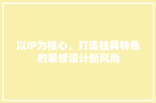 以IP为核心，打造独具特色的装修设计新风尚