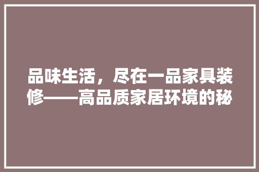 品味生活，尽在一品家具装修——高品质家居环境的秘密  第1张
