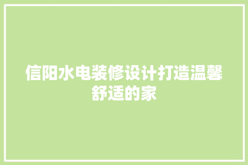 信阳水电装修设计打造温馨舒适的家  第1张