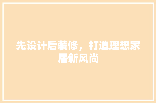 先设计后装修，打造理想家居新风尚  第1张