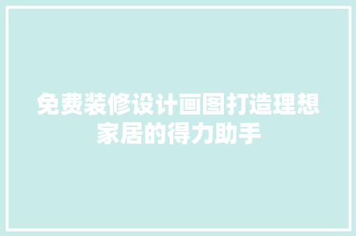 免费装修设计画图打造理想家居的得力助手