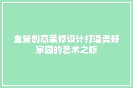 全景创意装修设计打造美好家园的艺术之旅  第1张