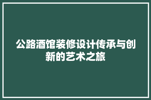 公路酒馆装修设计传承与创新的艺术之旅