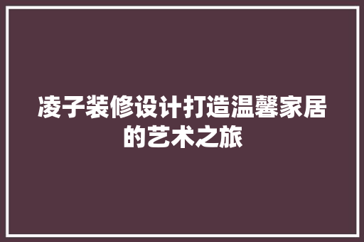 凌子装修设计打造温馨家居的艺术之旅