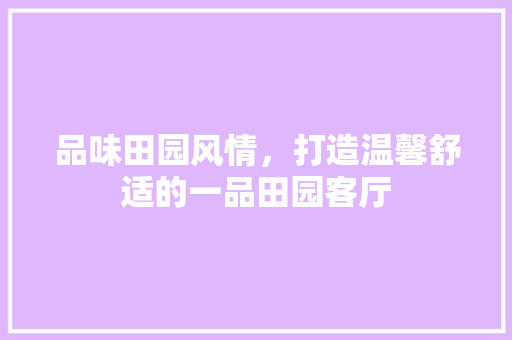 品味田园风情，打造温馨舒适的一品田园客厅  第1张