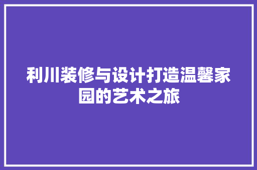 利川装修与设计打造温馨家园的艺术之旅