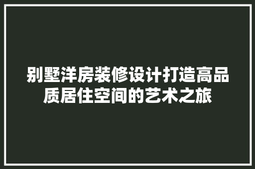 别墅洋房装修设计打造高品质居住空间的艺术之旅  第1张