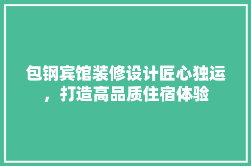 包钢宾馆装修设计匠心独运，打造高品质住宿体验  第1张