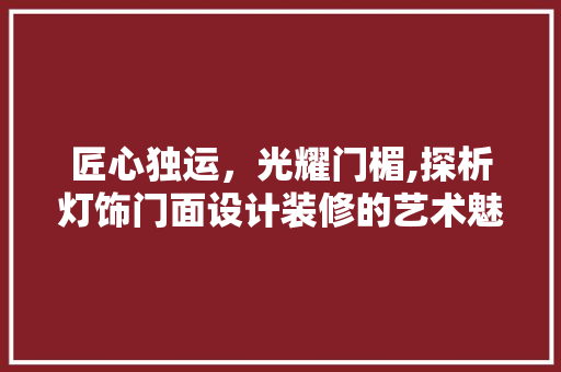 匠心独运，光耀门楣,探析灯饰门面设计装修的艺术魅力