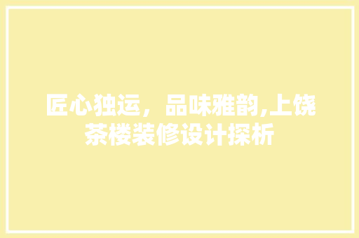 匠心独运，品味雅韵,上饶茶楼装修设计探析