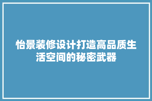 怡景装修设计打造高品质生活空间的秘密武器