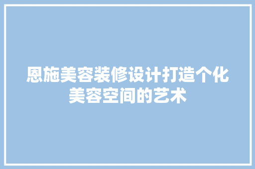 恩施美容装修设计打造个化美容空间的艺术