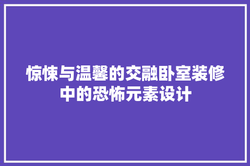 惊悚与温馨的交融卧室装修中的恐怖元素设计