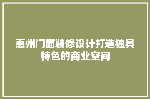 惠州门面装修设计打造独具特色的商业空间