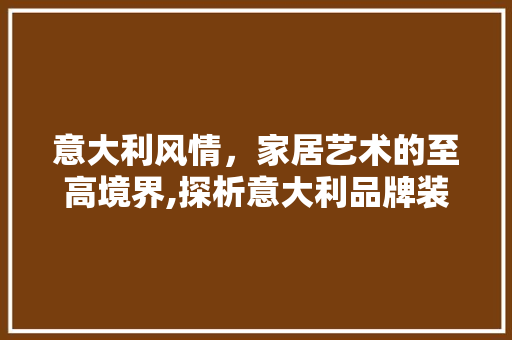 意大利风情，家居艺术的至高境界,探析意大利品牌装修设计