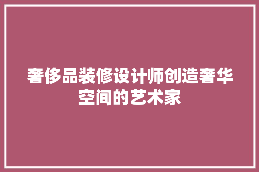奢侈品装修设计师创造奢华空间的艺术家  第1张