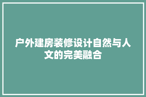 户外建房装修设计自然与人文的完美融合