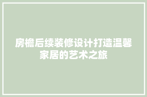 房檐后续装修设计打造温馨家居的艺术之旅
