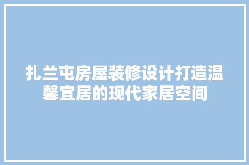 扎兰屯房屋装修设计打造温馨宜居的现代家居空间
