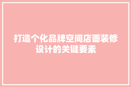打造个化品牌空间店面装修设计的关键要素