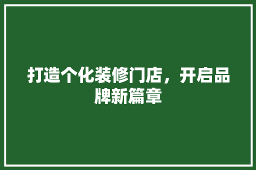 打造个化装修门店，开启品牌新篇章