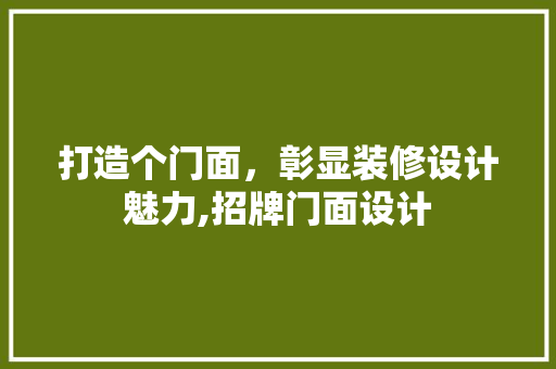 打造个门面，彰显装修设计魅力,招牌门面设计