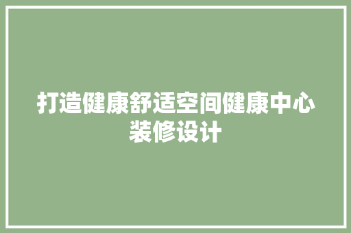 打造健康舒适空间健康中心装修设计