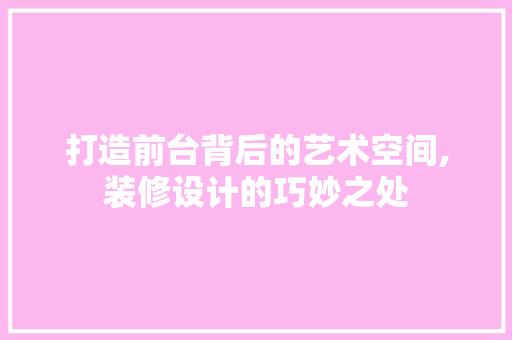 打造前台背后的艺术空间,装修设计的巧妙之处