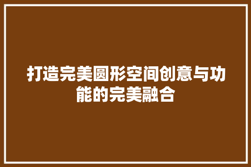 打造完美圆形空间创意与功能的完美融合