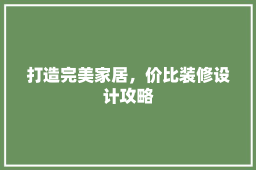 打造完美家居，价比装修设计攻略