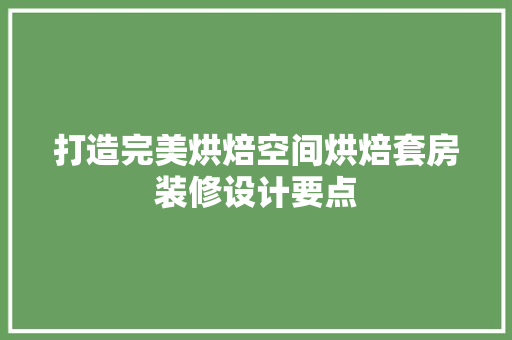 打造完美烘焙空间烘焙套房装修设计要点
