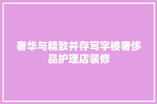奢华与精致并存写字楼奢侈品护理店装修  第1张