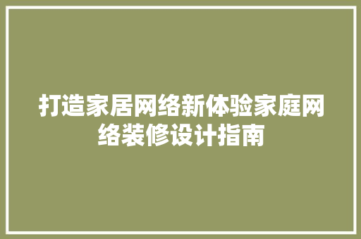 打造家居网络新体验家庭网络装修设计指南