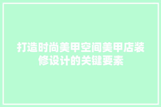 打造时尚美甲空间美甲店装修设计的关键要素