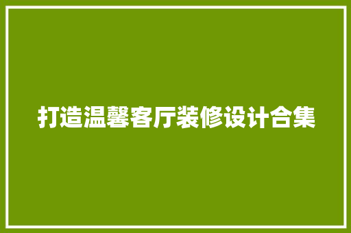 打造温馨客厅装修设计合集  第1张