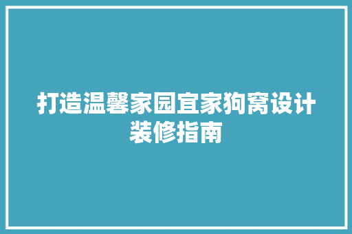 打造温馨家园宜家狗窝设计装修指南