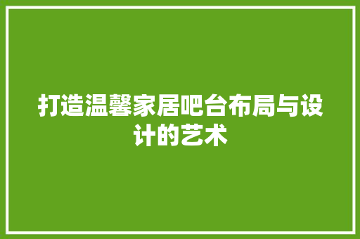 打造温馨家居吧台布局与设计的艺术