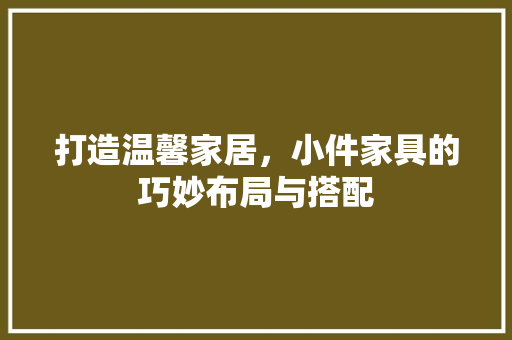 打造温馨家居，小件家具的巧妙布局与搭配