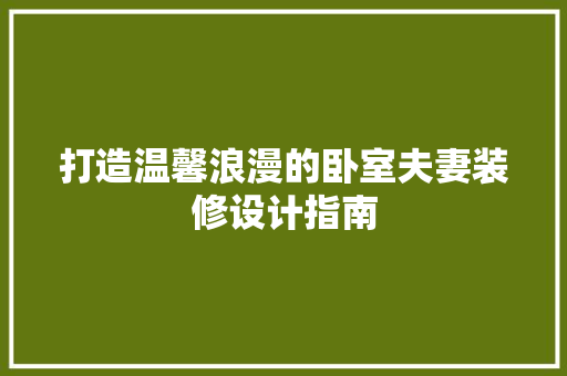 打造温馨浪漫的卧室夫妻装修设计指南