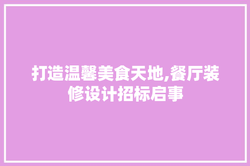 打造温馨美食天地,餐厅装修设计招标启事