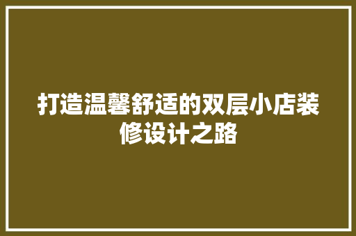 打造温馨舒适的双层小店装修设计之路