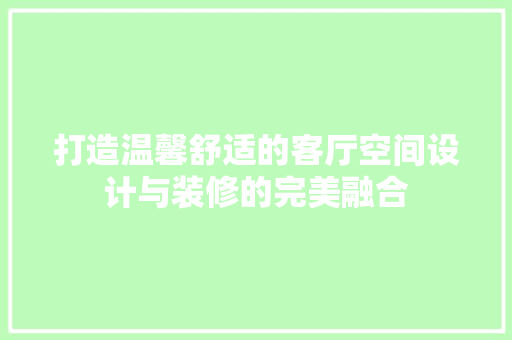 打造温馨舒适的客厅空间设计与装修的完美融合