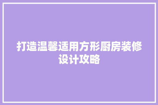打造温馨适用方形厨房装修设计攻略