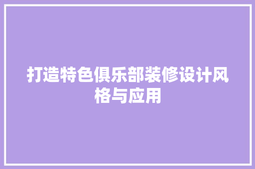 打造特色俱乐部装修设计风格与应用