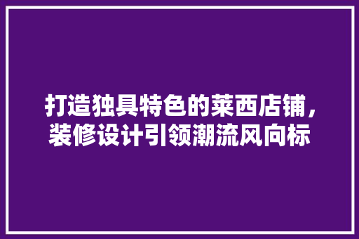 打造独具特色的莱西店铺，装修设计引领潮流风向标  第1张