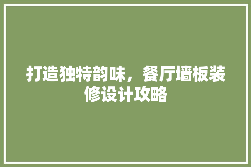 打造独特韵味，餐厅墙板装修设计攻略