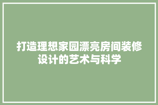 打造理想家园漂亮房间装修设计的艺术与科学