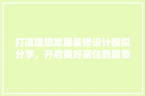 打造理想家居装修设计模拟分享，开启美好居住新篇章