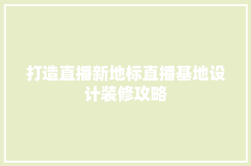 打造直播新地标直播基地设计装修攻略