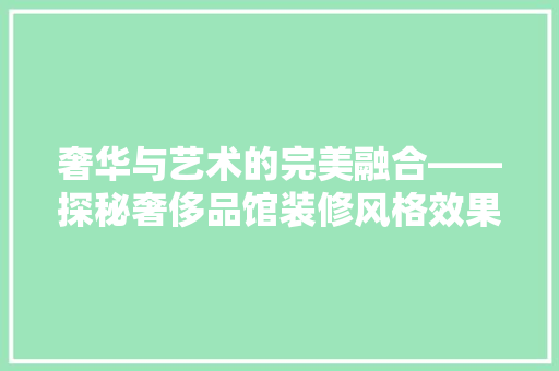 奢华与艺术的完美融合——探秘奢侈品馆装修风格效果图  第1张
